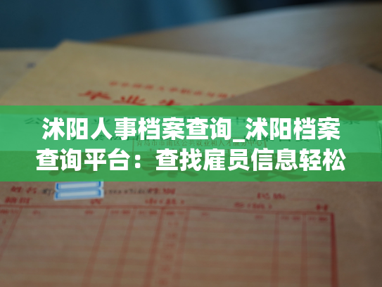 沭阳人事档案查询_沭阳档案查询平台：查找雇员信息轻松便捷