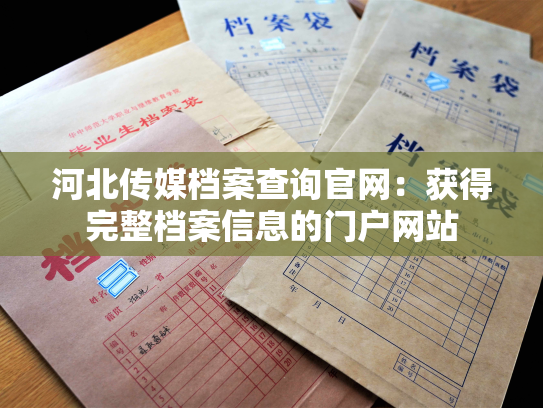 河北传媒档案查询官网：获得完整档案信息的门户网站