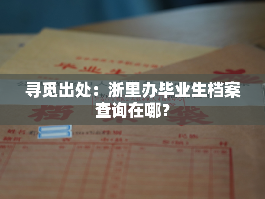 寻觅出处：浙里办毕业生档案查询在哪？