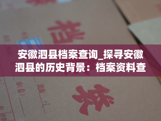安徽泗县档案查询_探寻安徽泗县的历史背景：档案资料查询