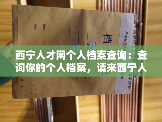 西宁人才网个人档案查询：查询你的个人档案，请来西宁人才网。