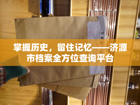 掌握历史，留住记忆——济源市档案全方位查询平台