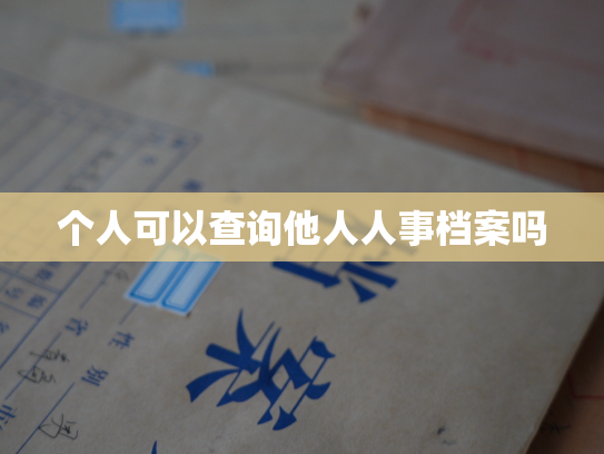 个人可以查询他人人事档案吗