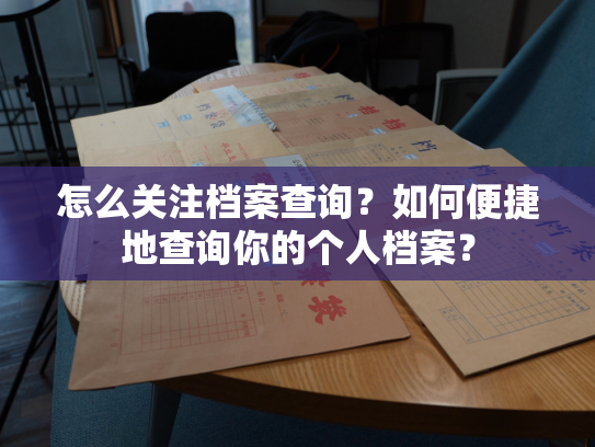 怎么关注档案查询？如何便捷地查询你的个人档案？