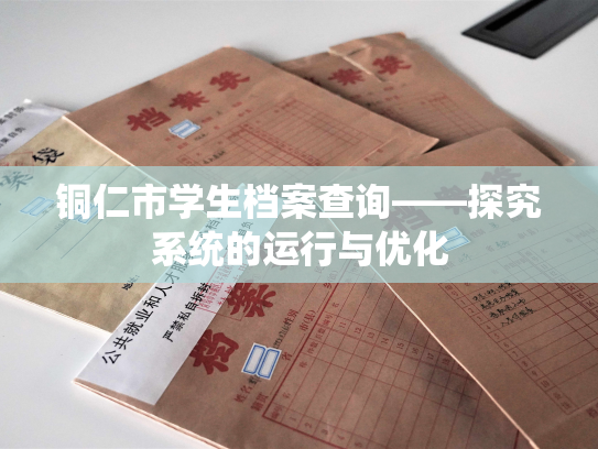 铜仁市学生档案查询——探究系统的运行与优化