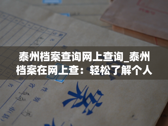 泰州档案查询网上查询_泰州档案在网上查：轻松了解个人档案信息