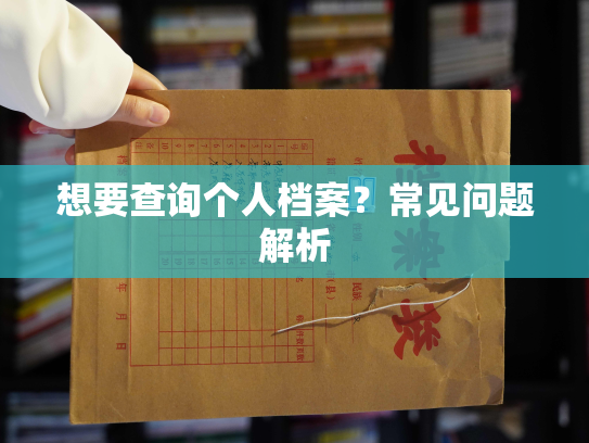 想要查询个人档案？常见问题解析