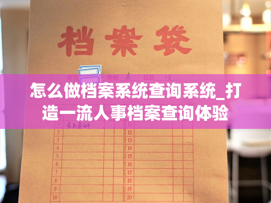怎么做档案系统查询系统_打造一流人事档案查询体验