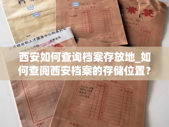 西安如何查询档案存放地_如何查阅西安档案的存储位置？
