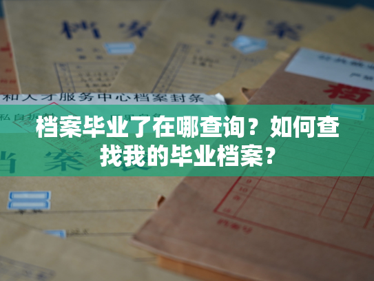 档案毕业了在哪查询？如何查找我的毕业档案？