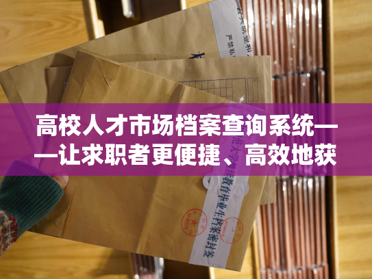 高校人才市场档案查询系统——让求职者更便捷、高效地获取信息