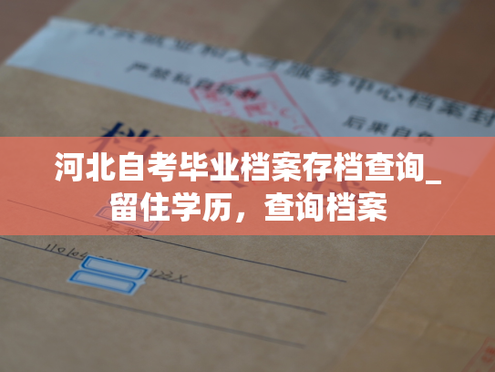 河北自考毕业档案存档查询_留住学历，查询档案