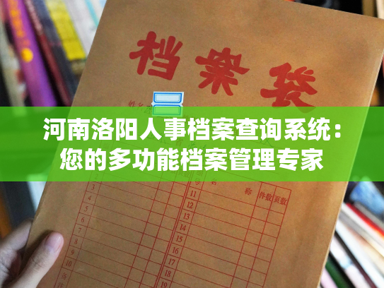 河南洛阳人事档案查询系统：您的多功能档案管理专家