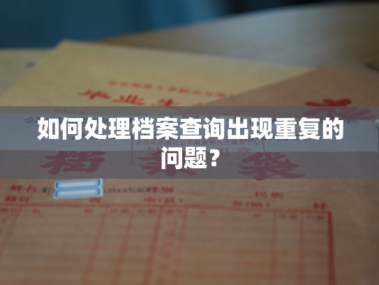 如何处理档案查询出现重复的问题？