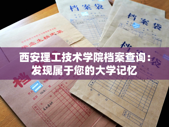 西安理工技术学院档案查询：发现属于您的大学记忆