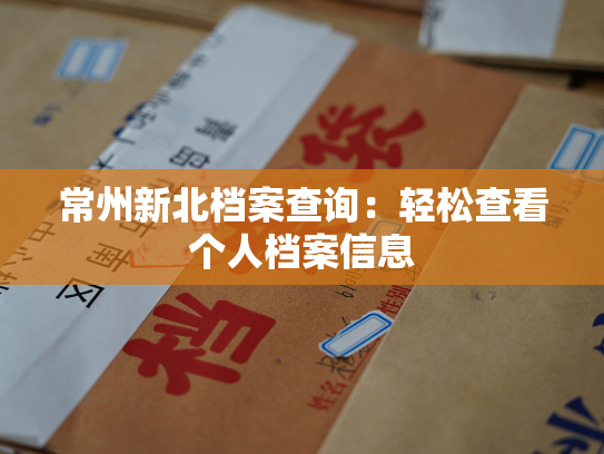 常州新北档案查询：轻松查看个人档案信息
