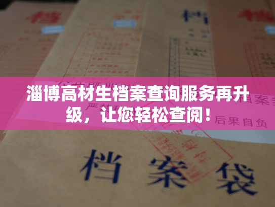 淄博高材生档案查询服务再升级，让您轻松查阅！