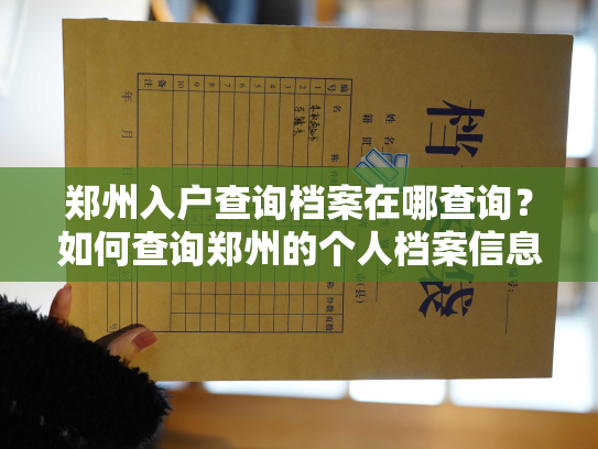 郑州入户查询档案在哪查询？如何查询郑州的个人档案信息？