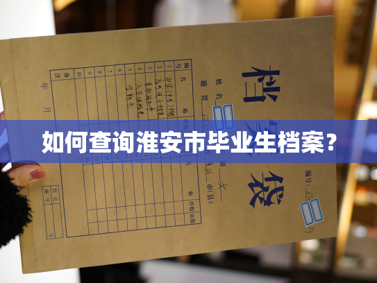 如何查询淮安市毕业生档案？