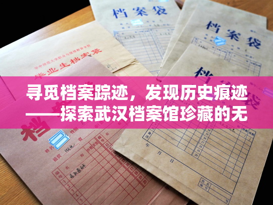 寻觅档案踪迹，发现历史痕迹——探索武汉档案馆珍藏的无数珍贵档案