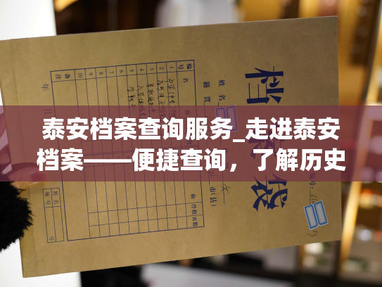 泰安档案查询服务_走进泰安档案——便捷查询，了解历史足迹