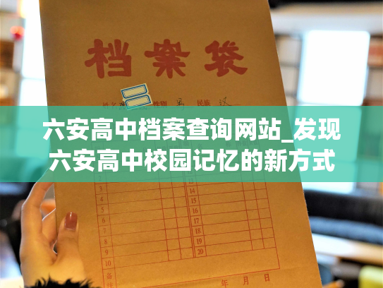 六安高中档案查询网站_发现六安高中校园记忆的新方式
