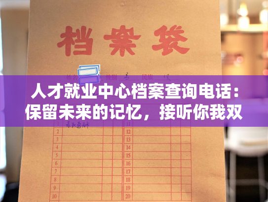 人才就业中心档案查询电话：保留未来的记忆，接听你我双方人生路上的感悟。