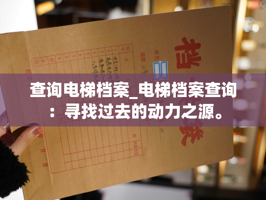 查询电梯档案_电梯档案查询：寻找过去的动力之源。