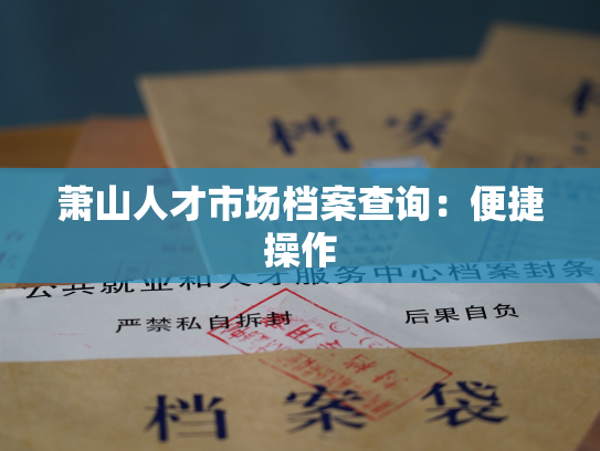 萧山人才市场档案查询：便捷操作