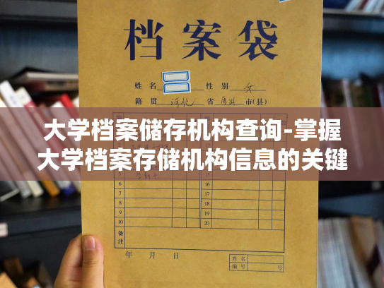 大学档案储存机构查询-掌握大学档案存储机构信息的关键