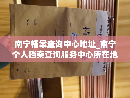 南宁档案查询中心地址_南宁个人档案查询服务中心所在地