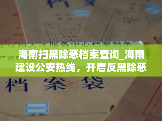 海南扫黑除恶档案查询_海南建设公安热线，开启反黑除恶实名举报渠道。