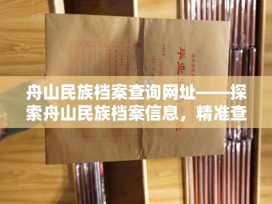 舟山民族档案查询网址——探索舟山民族档案信息，精准查询尽在舟山民族档案在线