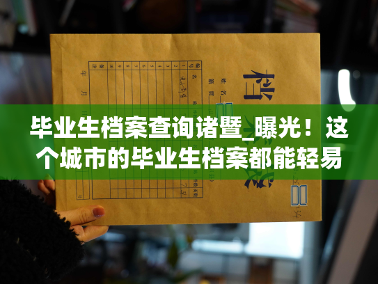 毕业生档案查询诸暨_曝光！这个城市的毕业生档案都能轻易被查询到