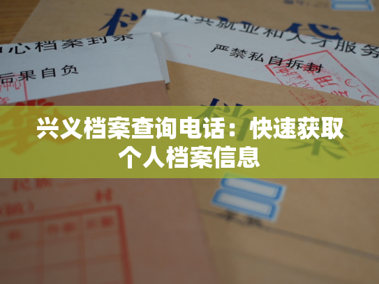 兴义档案查询电话：快速获取个人档案信息