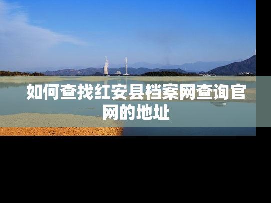 如何查找红安县档案网查询官网的地址