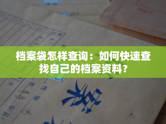 档案袋怎样查询：如何快速查找自己的档案资料？