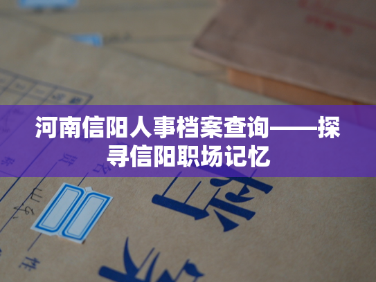 河南信阳人事档案查询——探寻信阳职场记忆