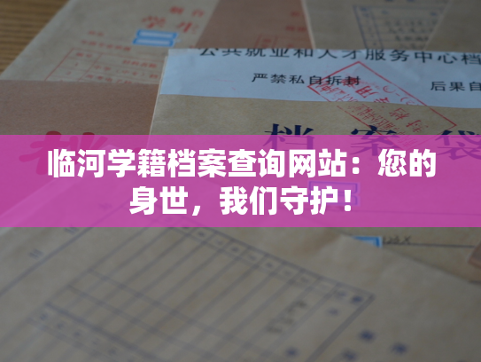 临河学籍档案查询网站：您的身世，我们守护！