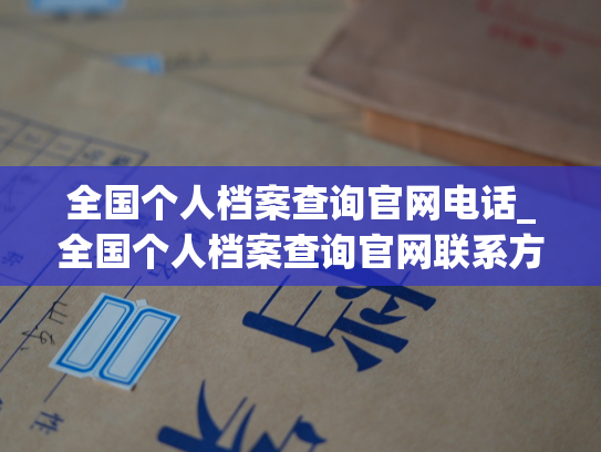 全国个人档案查询官网电话_全国个人档案查询官网联系方式