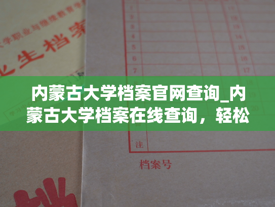 内蒙古大学档案官网查询_内蒙古大学档案在线查询，轻松查询个人信息！