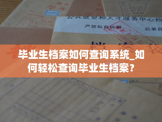 毕业生档案如何查询系统_如何轻松查询毕业生档案？