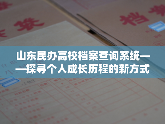山东民办高校档案查询系统——探寻个人成长历程的新方式