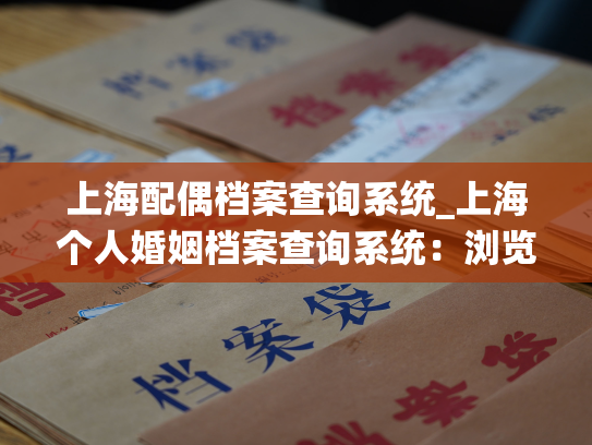 上海配偶档案查询系统_上海个人婚姻档案查询系统：浏览您的婚姻信息。