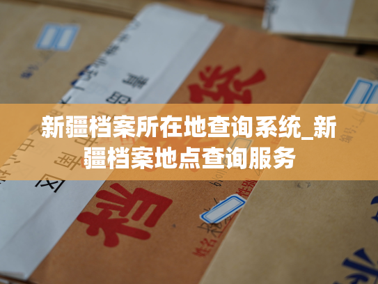 新疆档案所在地查询系统_新疆档案地点查询服务