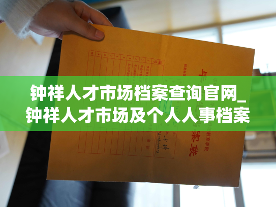 钟祥人才市场档案查询官网_钟祥人才市场及个人人事档案查询平台上线！