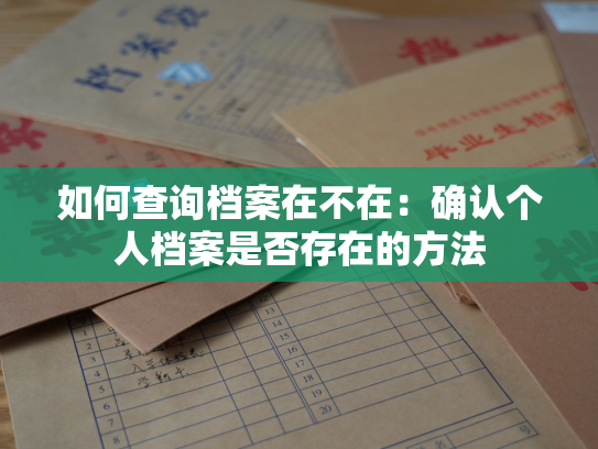 如何查询档案在不在：确认个人档案是否存在的方法