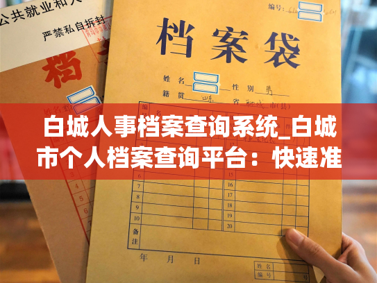 白城人事档案查询系统_白城市个人档案查询平台：快速准确，一步到位