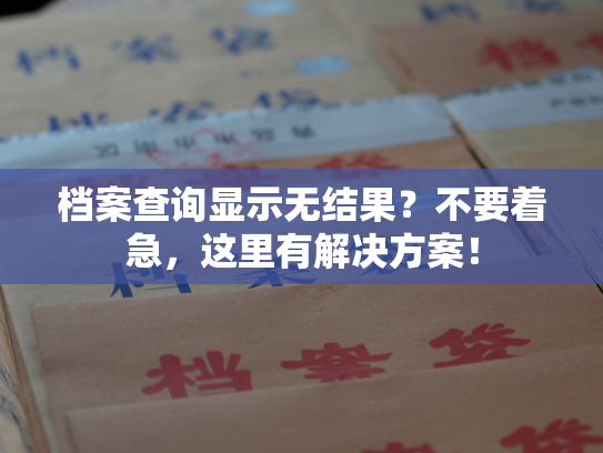 档案查询显示无结果？不要着急，这里有解决方案！