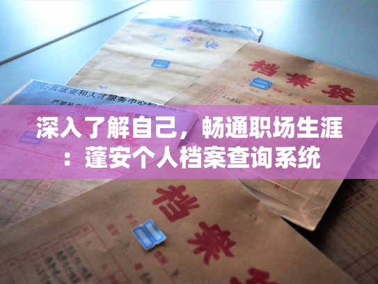 深入了解自己，畅通职场生涯：蓬安个人档案查询系统